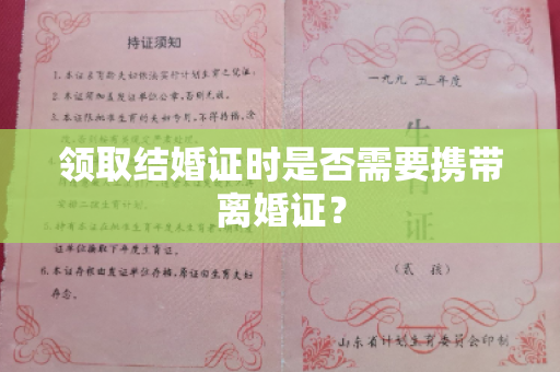 领取结婚证时是否需要携带离婚证？