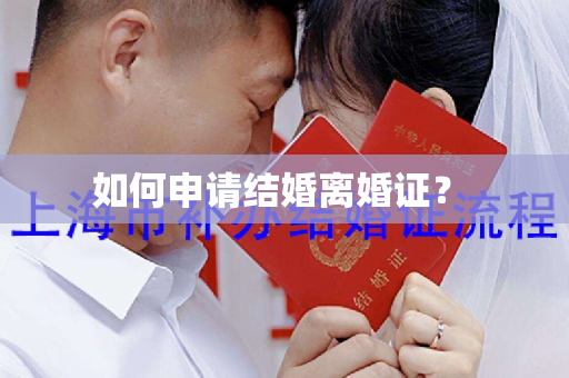 如何申请结婚离婚证？ 