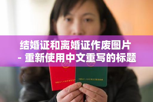 结婚证和离婚证作废图片 - 重新使用中文重写的标题。
