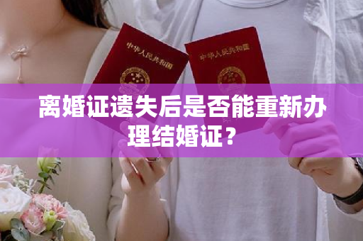 离婚证遗失后是否能重新办理结婚证？