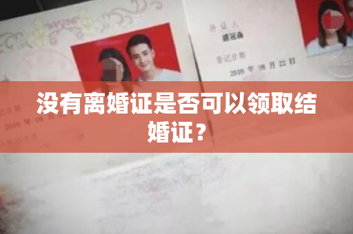 没有离婚证是否可以领取结婚证？