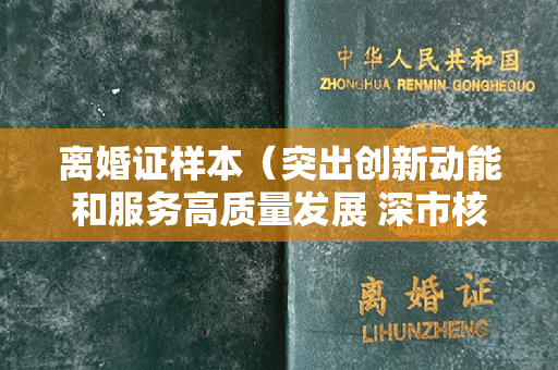 离婚证样本（突出创新动能和服务高质量发展 深市核心指数调整样本股）