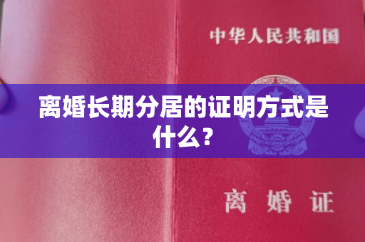 离婚长期分居的证明方式是什么？