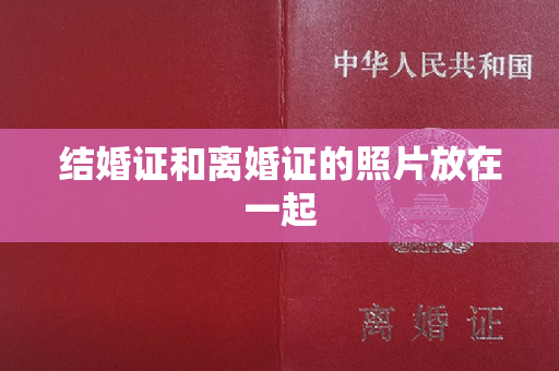 结婚证和离婚证的照片放在一起