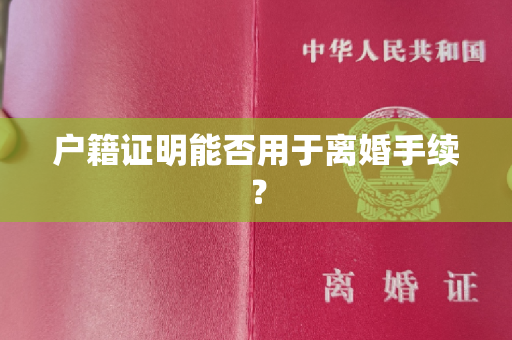 户籍证明能否用于离婚手续？