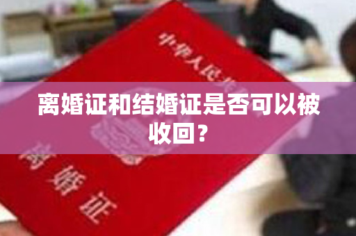 离婚证和结婚证是否可以被收回？