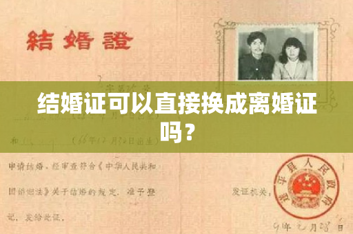 结婚证可以直接换成离婚证吗？