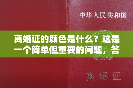 离婚证的颜色是什么？这是一个简单但重要的问题，答案可能因地区而异。无论颜色如何，离婚证都象征着家庭的破裂和人生的转折点。