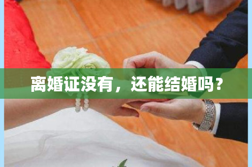 离婚证没有，还能结婚吗？