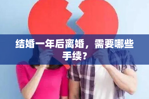 结婚一年后离婚，需要哪些手续？