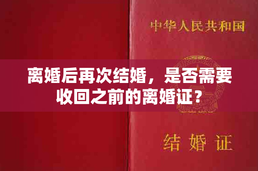 离婚后再次结婚，是否需要收回之前的离婚证？