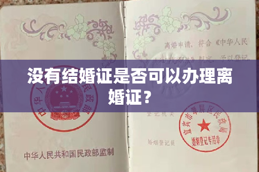 没有结婚证是否可以办理离婚证？