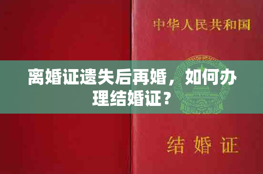 离婚证遗失后再婚，如何办理结婚证？