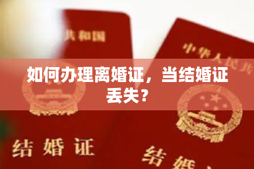 如何办理离婚证，当结婚证丢失？