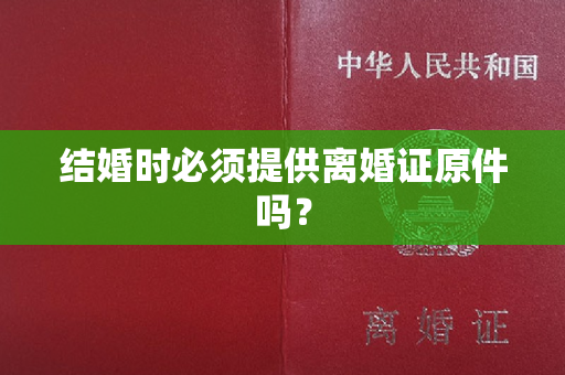 结婚时必须提供离婚证原件吗？