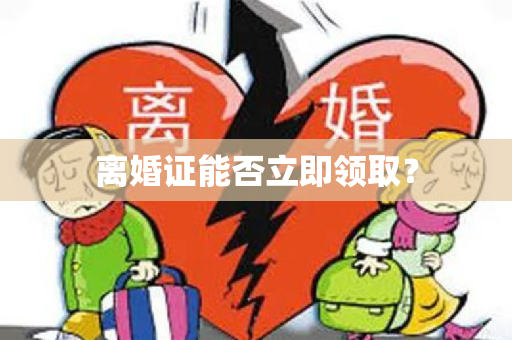 离婚证能否立即领取？