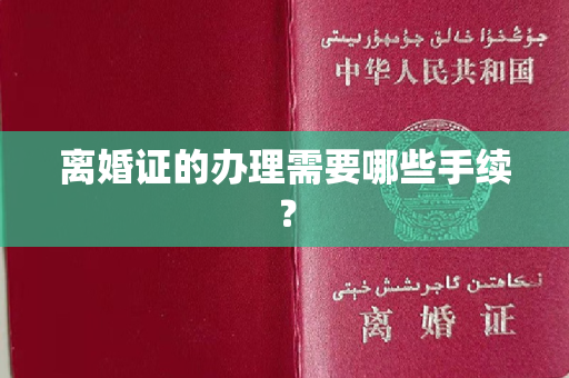 离婚证的办理需要哪些手续？