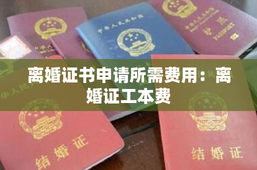 离婚证书申请所需费用：离婚证工本费