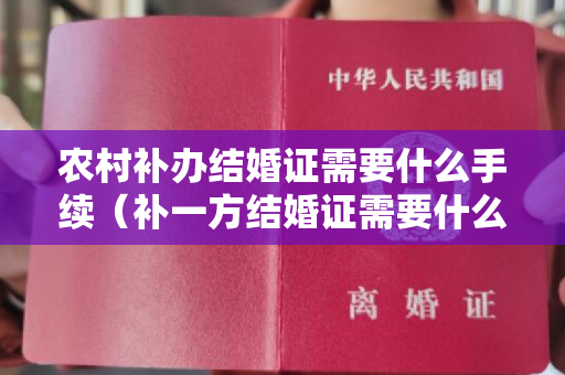 农村补办结婚证需要什么手续（补一方结婚证需要什么材料）