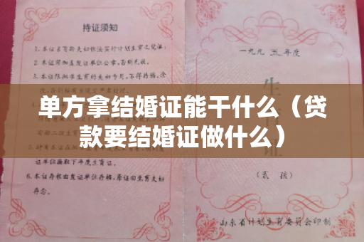 单方拿结婚证能干什么（贷款要结婚证做什么）