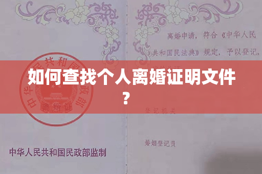 如何查找个人离婚证明文件？ 
