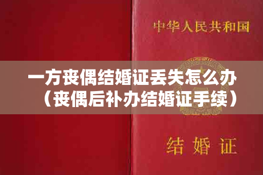 一方丧偶结婚证丢失怎么办（丧偶后补办结婚证手续）