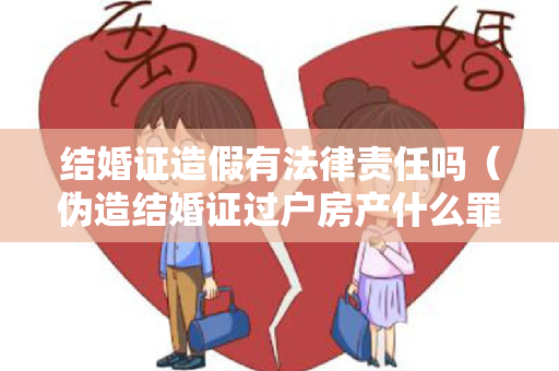 结婚证造假有法律责任吗（伪造结婚证过户房产什么罪）