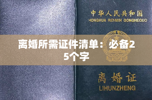 离婚所需证件清单：必备25个字