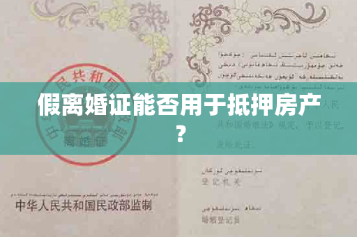 假离婚证能否用于抵押房产？