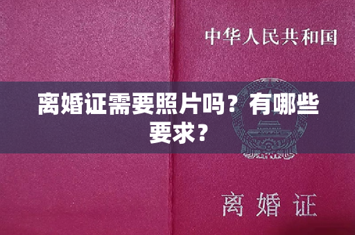 离婚证需要照片吗？有哪些要求？