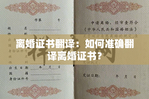 离婚证书翻译：如何准确翻译离婚证书？
