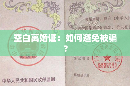 空白离婚证：如何避免被骗？