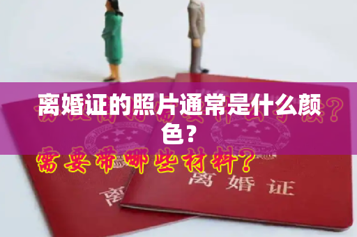 离婚证的照片通常是什么颜色？