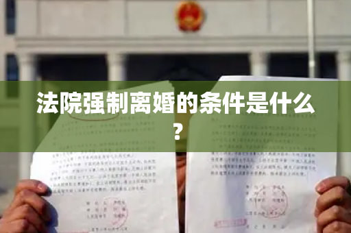 法院强制离婚的条件是什么？