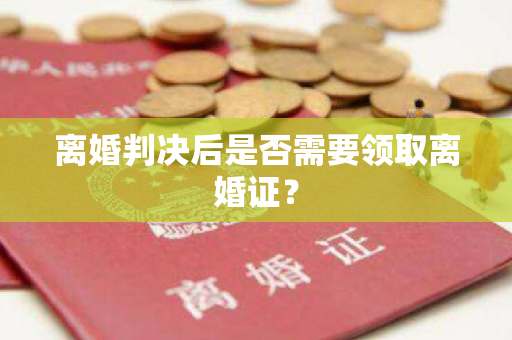 离婚判决后是否需要领取离婚证？