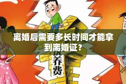 离婚后需要多长时间才能拿到离婚证？