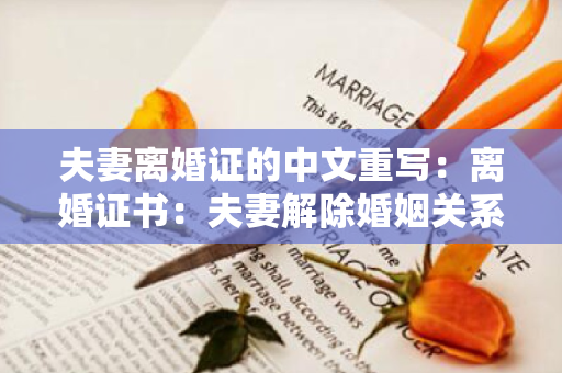 夫妻离婚证的中文重写：离婚证书：夫妻解除婚姻关系的证明