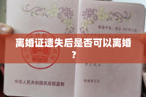 离婚证遗失后是否可以离婚？