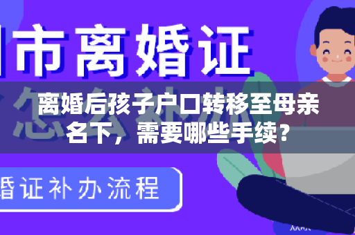 离婚后孩子户口转移至母亲名下，需要哪些手续？