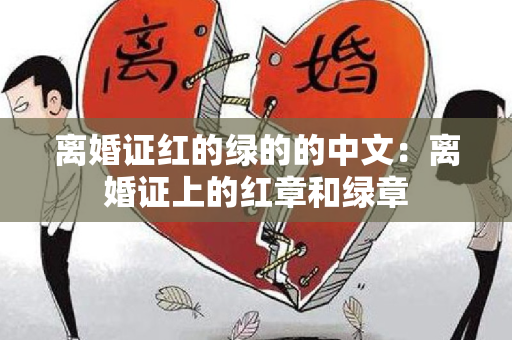 离婚证红的绿的的中文：离婚证上的红章和绿章