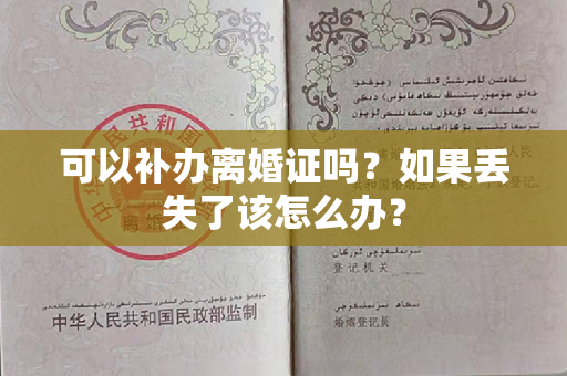 可以补办离婚证吗？如果丢失了该怎么办？