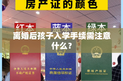 离婚后孩子入学手续需注意什么？