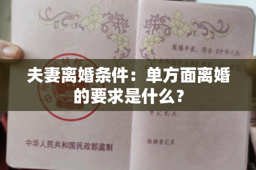 夫妻离婚条件：单方面离婚的要求是什么？