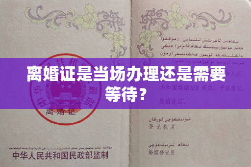 离婚证是当场办理还是需要等待？