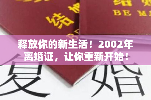 释放你的新生活！2002年离婚证，让你重新开始！