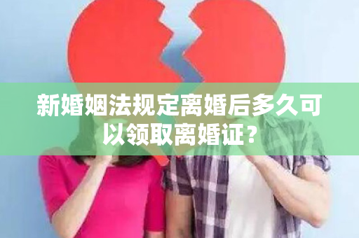 新婚姻法规定离婚后多久可以领取离婚证？