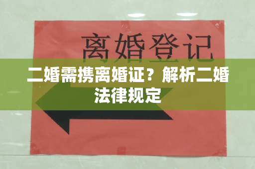 二婚需携离婚证？解析二婚法律规定