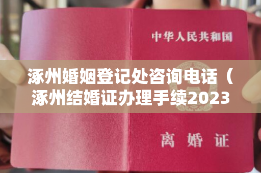 涿州婚姻登记处咨询电话（涿州结婚证办理手续2023）