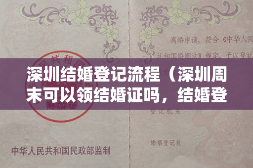 深圳结婚登记流程（深圳周末可以领结婚证吗，结婚登记流程）
